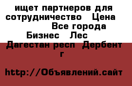 ищет партнеров для сотрудничество › Цена ­ 34 200 - Все города Бизнес » Лес   . Дагестан респ.,Дербент г.